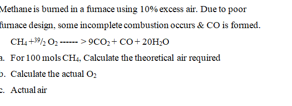 Methane is burned in a furnace using \( 10 \% \) excess air. Due to poor irnace design, some incomplete combustion occurs \& 