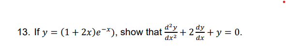 13. If \( \left.y=(1+2 x) e^{-x}\right) \), show that \( \frac{d^{2} y}{d x^{2}}+2 \frac{d y}{d x}+y=0 \).