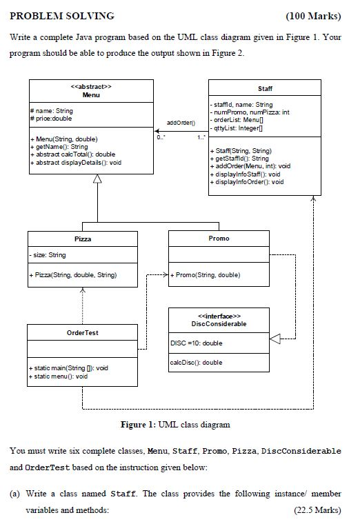 PROBLEM SOLVING (100 Marks) Write a complete Java program based on the UML class diagram given in Figure 1. Your program shou