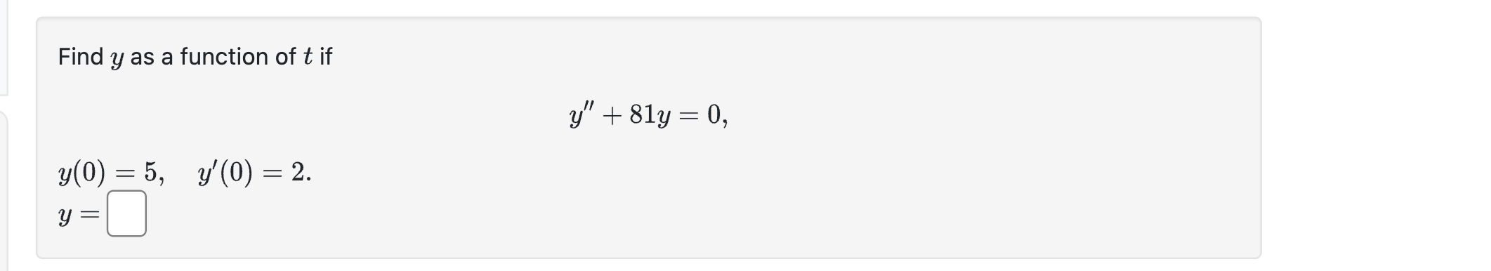 Find \( y \) as a function of \( t \) if \[ y^{\prime \prime}+81 y=0 \] \[ y(0)=5, \quad y^{\prime}(0)=2 \]