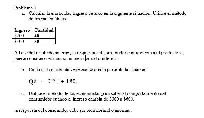 Problema 1 a. Calcular la elasticidad ingreso de arco en la siguiente situación. Utilice el método de los matemáticos. A bas