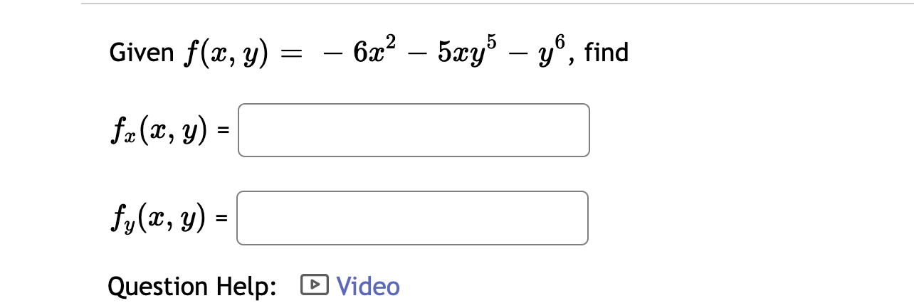 Given \( f(x, y)=-6 x^{2}-5 x y^{5}-y^{6} \) \( f_{x}(x, y)= \) \[ f_{y}(x, y)= \] Question Help: