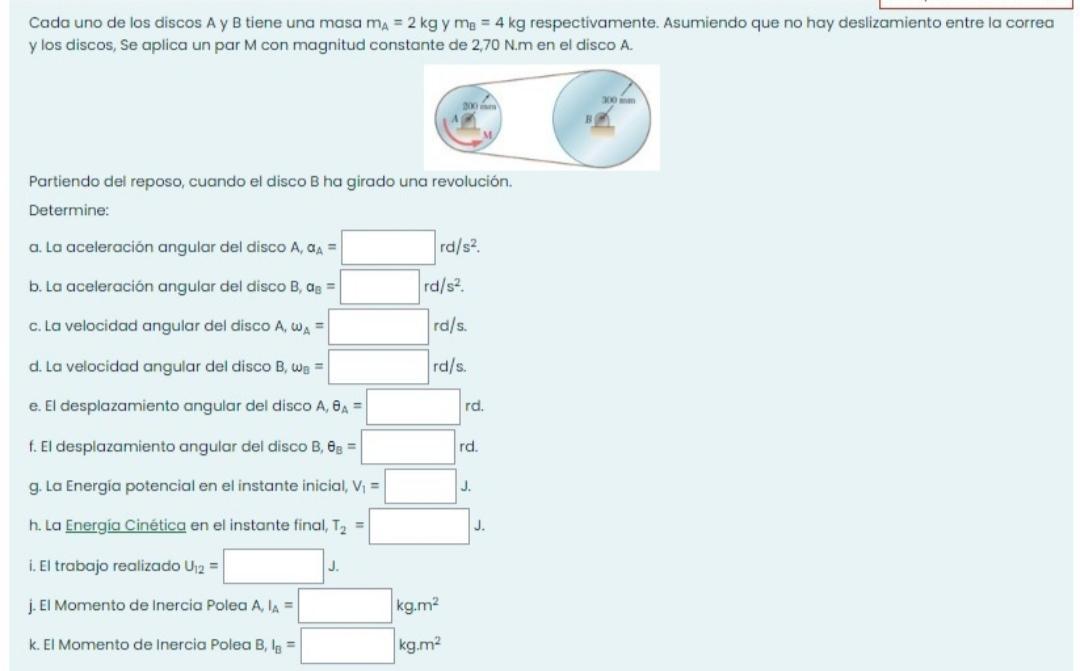 Cada uno de los discos A y B tiene una masa \( m_{A}=2 \mathrm{~kg} \) y \( m_{B}=4 \mathrm{~kg} \) respectivamente. Asumiend