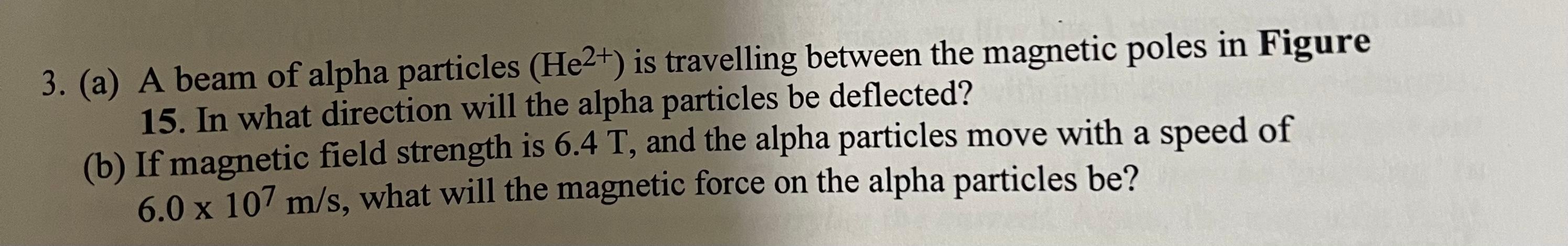 3. (a) A beam of alpha particles \( \left(\mathrm{He}^{2+}\right) \) is travelling between the magnetic poles in Figure 15. I