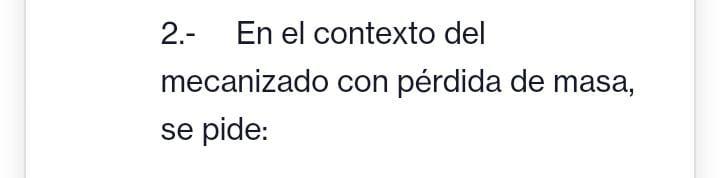 2.- En el contexto del mecanizado con pérdida de masa, se pide: