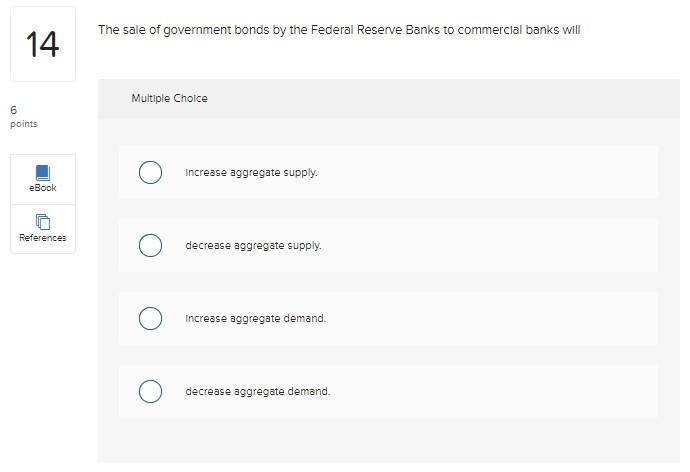 The sale of government bonds by the Federal Reserve Banks to commerclal banks will
Multiple Cholce
Increase aggregate supply.