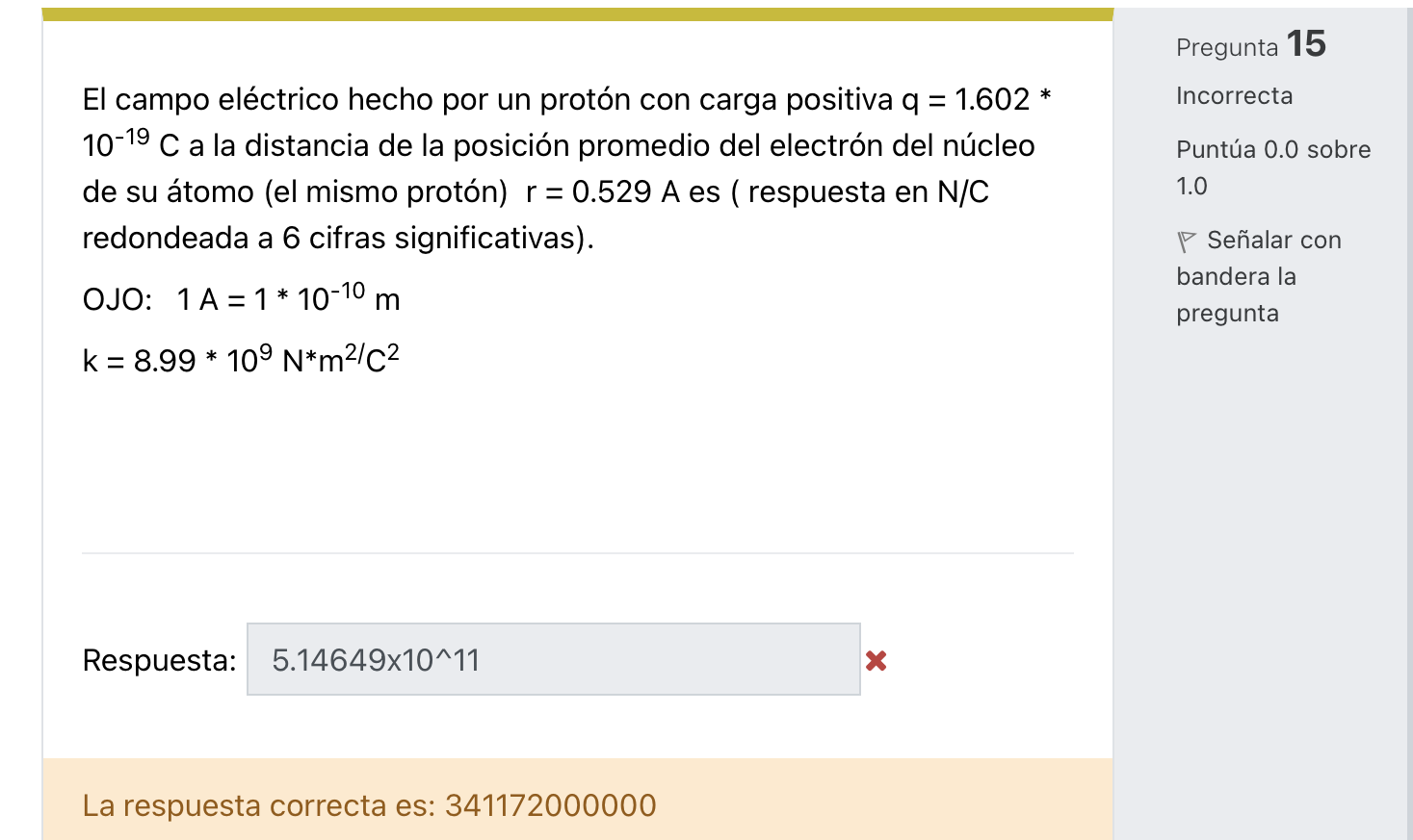 Pregunta 15 El campo eléctrico hecho por un protón con carga positiva \( \mathrm{q}=1.602 * \) Incorrecta \( 1^{-19} \mathrm{