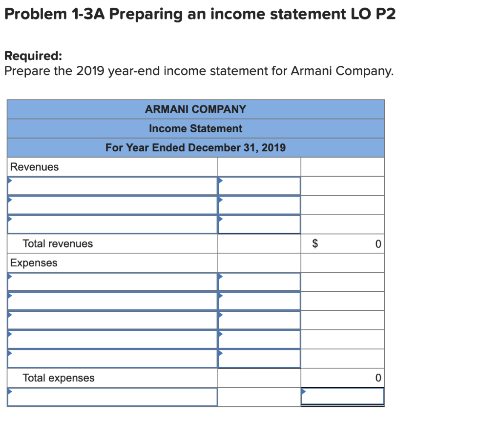 Problem 1-3A Preparing an income statement LO P2
Required:
Prepare the 2019 year-end income statement for Armani Company.
ARM