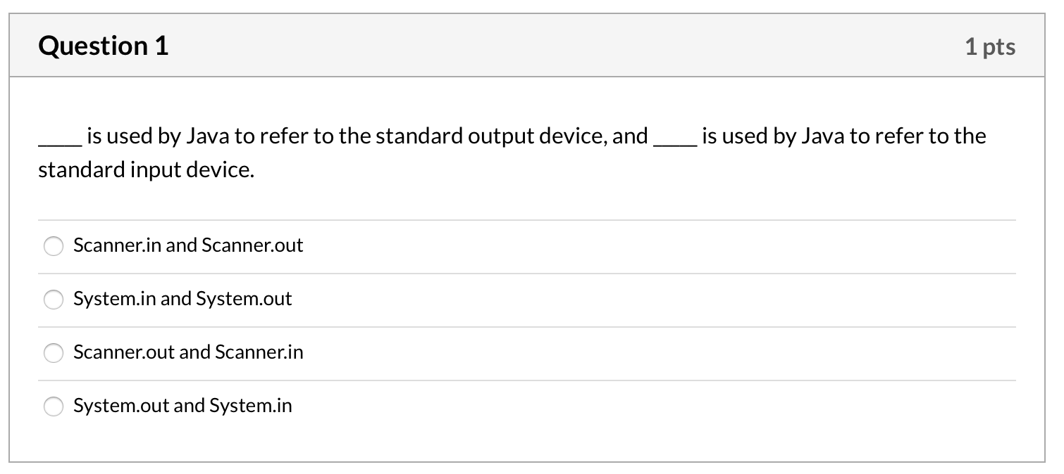 Question 1 1 pts is used by Java to refer to the standard output device, and _is used by Java to refer to the standard input