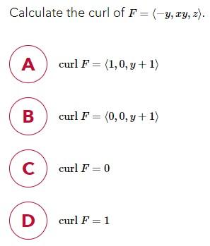 Calculate the curl of \( F=\langle-y, x y, z\rangle \). \[ \operatorname{curl} F=\langle 1,0, y+1\rangle \] \[ \operatorname{