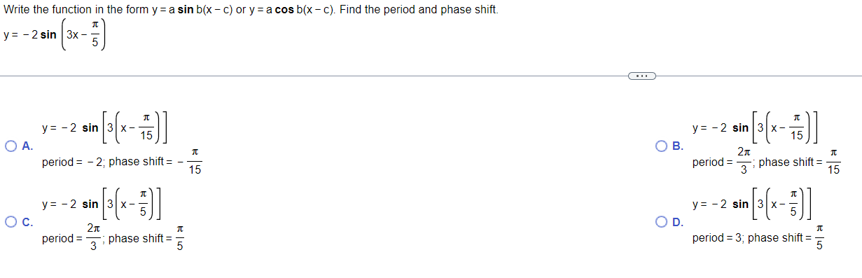 Write the function in the form yra sin b(x-c) or y=a cos b(x-c). Find the period and phase shift. y = - 2 sin 3x - sin (3x -