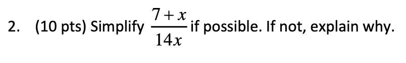 2. (10 pts) Simplify \( \frac{7+x}{14 x} \) if possible. If not, explain why.