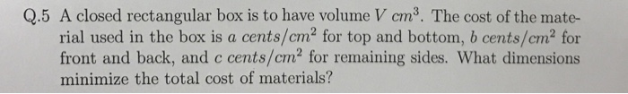 Solved A closed rectangular box is to have volume V cm^3. | Chegg.com