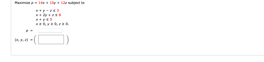 \( \begin{array}{l}p=14 x+10 y+12 z \\ x+y-z \leq 3 \\ x+2 y+z \leq 8 \\ x+y \leq 5 \\\end{array} \)