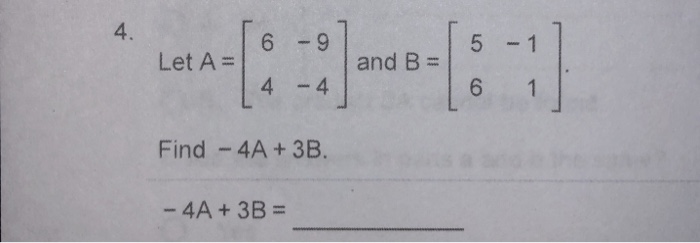 Solved 4. 6 -9 5 -1 Let A = and B = Find 4A+3B. -4A + 3B = | Chegg.com