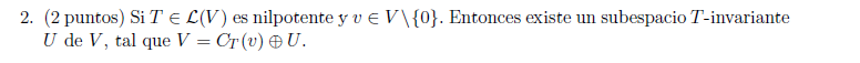 2. (2 puntos) Si \( T \in \mathcal{L}(V) \) es nilpotente y \( v \in V \backslash\{0\} \). Entonces existe un subespacio \( T