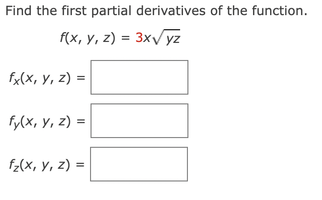 Find the first partial derivatives of the function. \[ f(x, y, z)=3 x \sqrt{y z} \] \( f_{x}(x, y, z)= \) \[ f_{y}(x, y, z)=