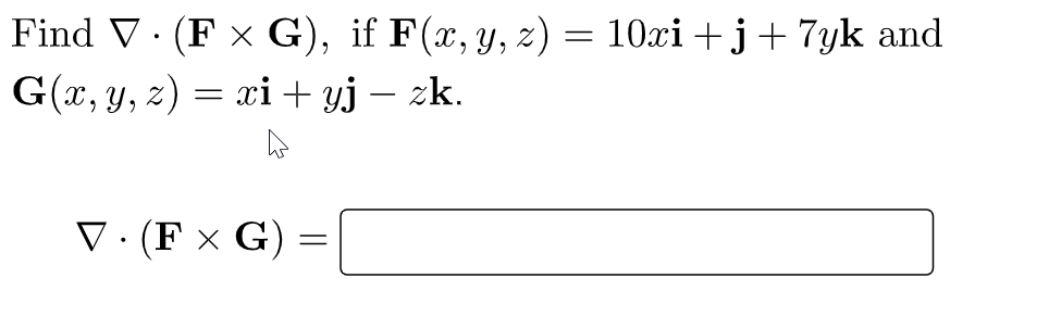 = Find V. (F x G), if F(x, y, z) = 10xi +3 + 7yk and G(x, y, z) = xi+yj – zk. = V. (F XG) =