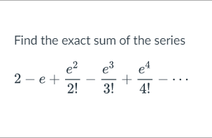 Solved Find the exact sum of the series 2−e+2!e2−3!e3+4!e4−⋯ | Chegg.com