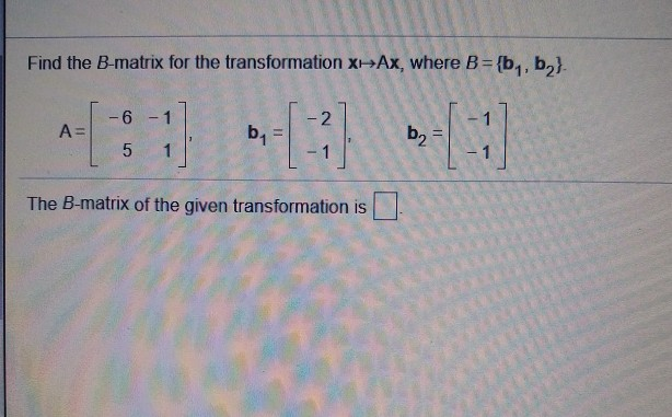 Solved Find the B-matrix for the transformation X-AX, where | Chegg.com