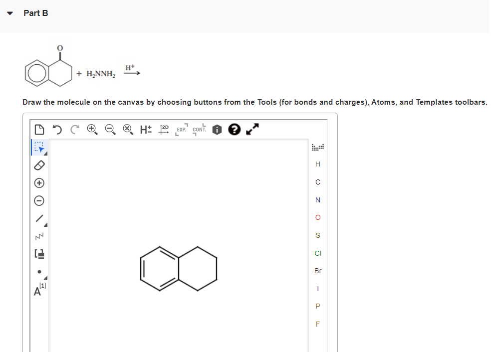 Part B
Draw the molecule on the canvas by choosing buttons from the Tools (for bonds and charges), Atoms, and Templates toolb