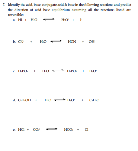 7. Identify the acid, base, conjugate acid \& base in the following reactions and predict the direction of acid base equilibr