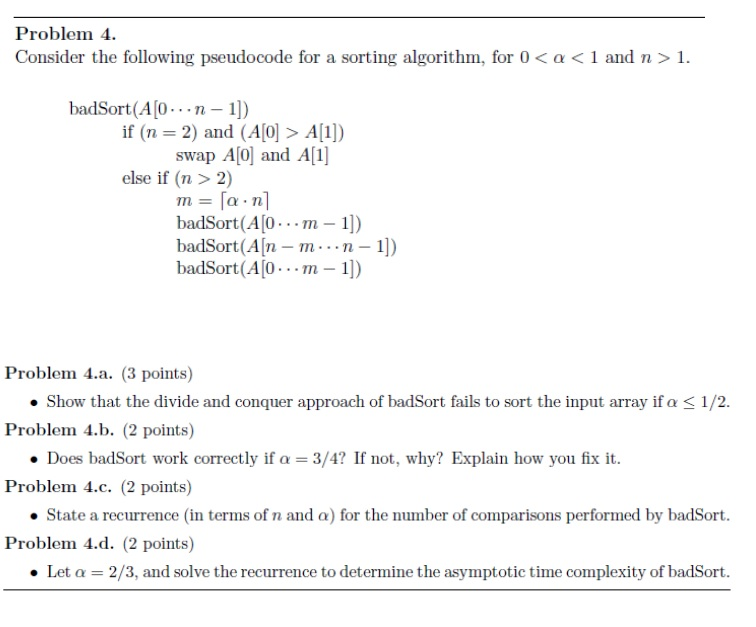 Problem 4. Consider the following pseudocode for a sorting algorithm, for 0 <a<1 and n > 1. badSort(A [O...n-1]) if (n=2) and