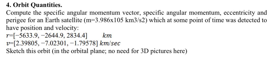 4. Orbit Quantities.
Compute the specific angular momentum vector, specific angular momentum, eccentricity and perigee for an