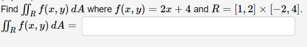 Find ſf f(x, y) dA where f(x, y) = 2x + 4 and R = [1, 2] × [−2, 4]. SSR f(x, y) dA =