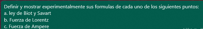 Definir y mostrar experimentalmente sus formulas de cada uno de los siguientes puntos: a. ley de Biot y Savart b. Fuerza de L