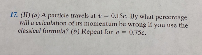 Solved 17. (II) (a) A Particle Travels At V 0.15c. By What | Chegg.com