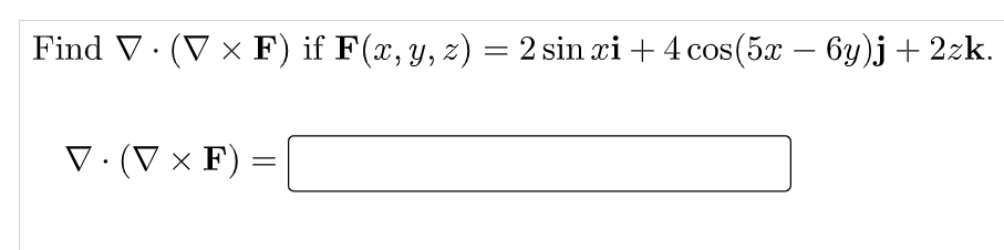 = Find V. (V x F) if F(x, y, z) = 2 sin xi + 4 cos(5x – 6y)j + 2zk. - V:(V F) = =