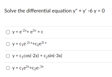 Solve the differential equation \( y^{\prime \prime}+y^{\prime}-6 y=0 \) \[ \begin{array}{l} y=e^{-2 x}+e^{3 x}+c \\ y=c_{1}