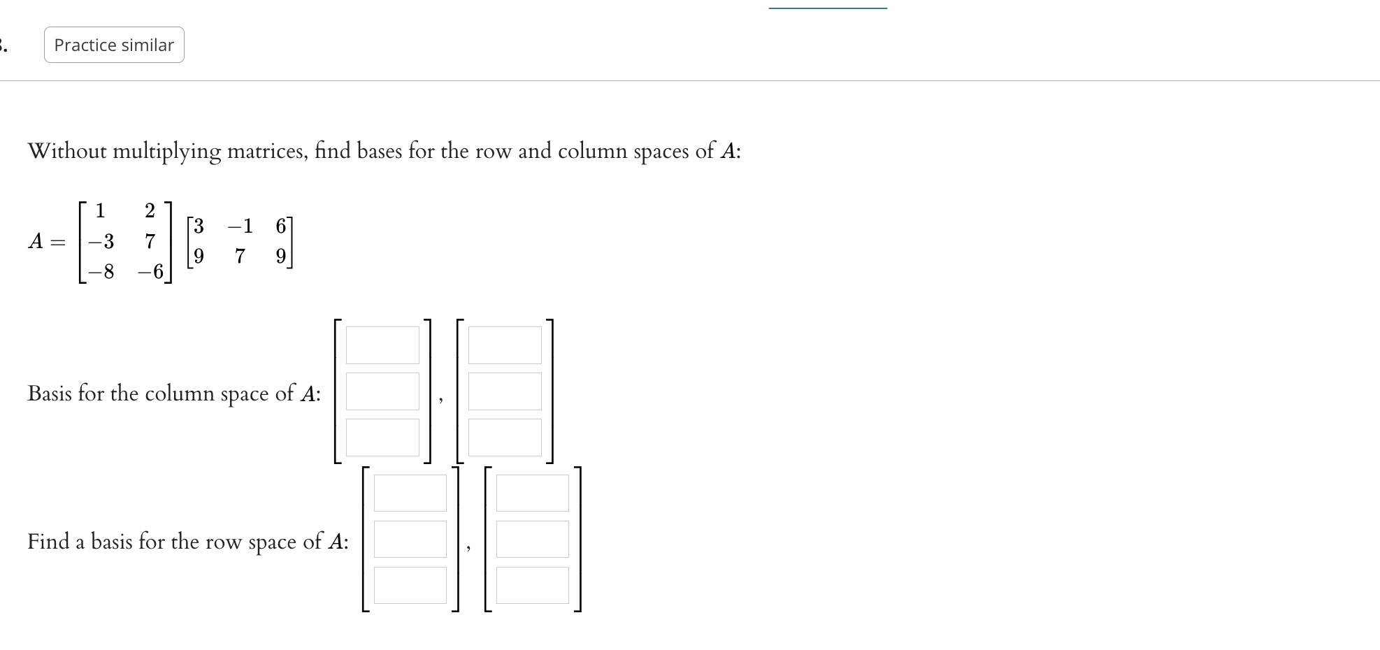 Without multiplying matrices, find bases for the row and column spaces of \( A \) :
\[
A=\left[\begin{array}{cc}
1 & 2 \\
-3 