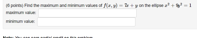 (6 points) Find the maximum and minimum values of \( f(x, y)=7 x+y \) on the ellipse \( x^{2}+9 y^{2}=1 \) maximum value:
min