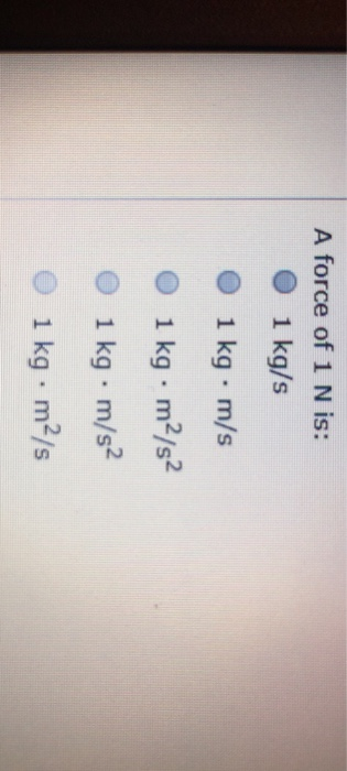 Solved A force of 1 N is: O 1 kg/s O 1 kg m/s O 1 kg m2/s2 O | Chegg.com