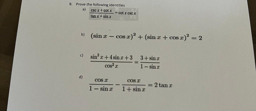 8. Prove the following identities a) csc x + cotx =cot x csc X tan x + sin x b) (sin x - cos x)² + (sin x + cos x)² = 2 c) si