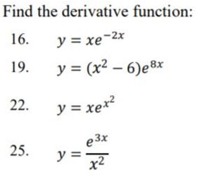 Find the derivative function: 16. \( y=x e^{-2 x} \) 19. \( y=\left(x^{2}-6\right) e^{8 x} \) 22. \( y=x e^{x^{2}} \) 25. \(