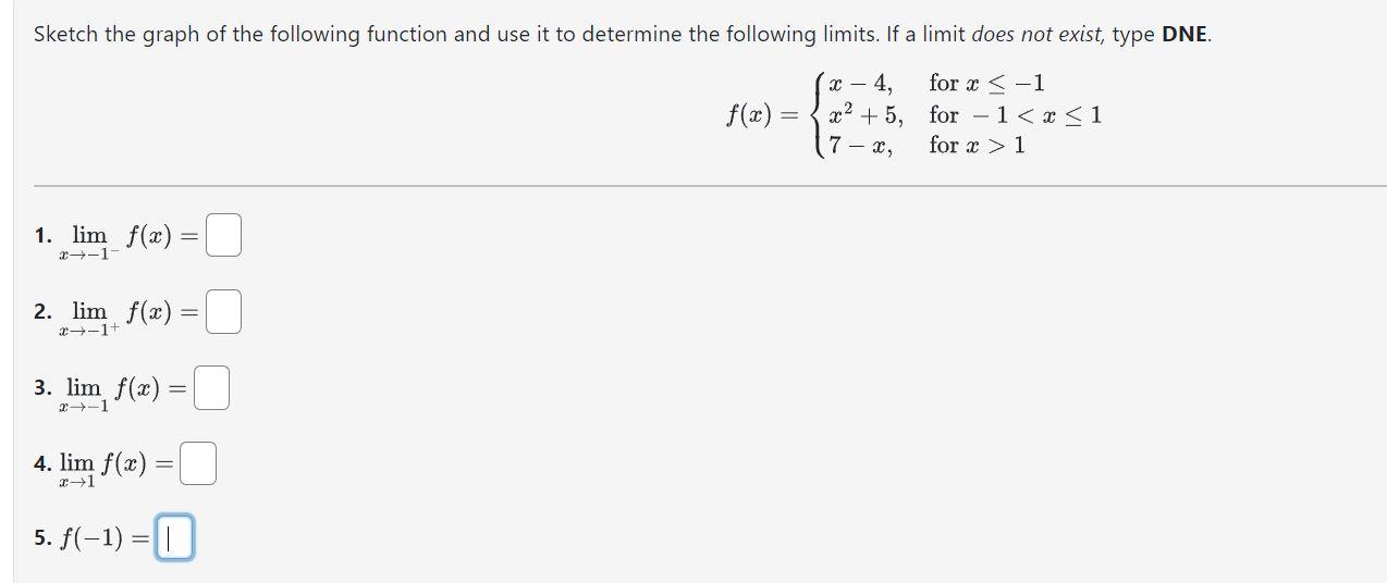 Sketch the graph of the following function and use it to determine the following limits. If a limit does not exist, type DNE.