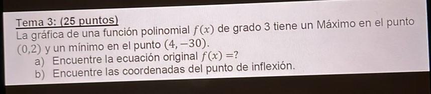 Tema 3: (25 puntos) La gráfica de una función polinomial \( f(x) \) de grado 3 tiene un Máximo en el punto \( (0,2) \) y un m