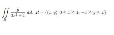 \( \iint_{R} \frac{y}{3 x^{2}+1} d A \quad R=\{(x, y) \mid 0 \leq x \leq 1,-x \leq y \leq x\} \)