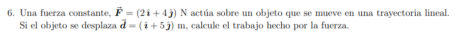 6. Una fuerza constante, \( \overrightarrow{\boldsymbol{F}}=(2 \hat{\boldsymbol{\imath}}+4 \hat{\boldsymbol{\jmath}}) \mathrm