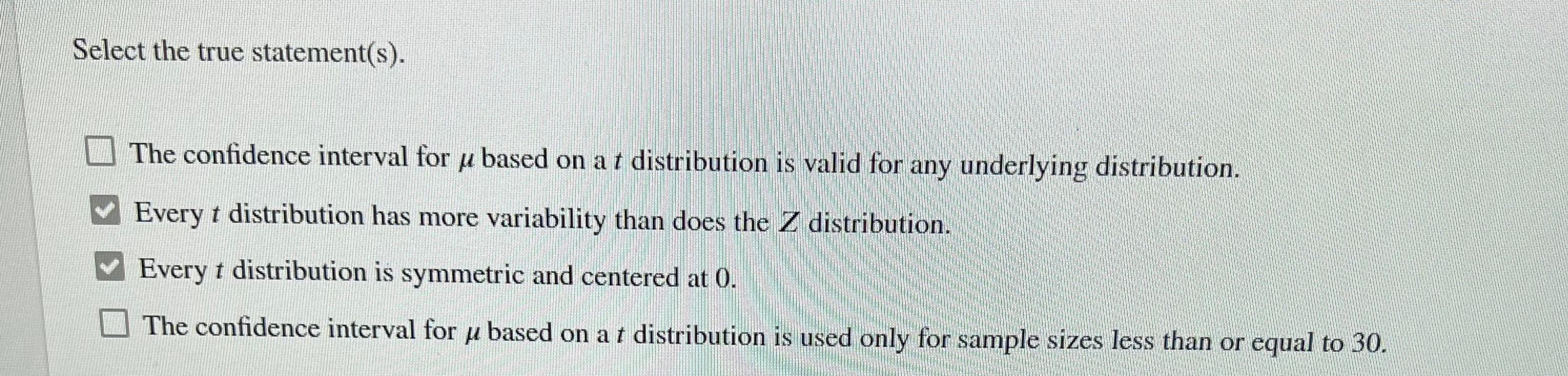 Select the true statement(s).
The confidence interval for u based on a t distribution is valid for any underlying distributio