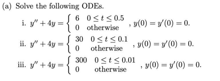 (a) Solve the following ODEs. i. \( y^{\prime \prime}+4 y=\left\{\begin{array}{ll}6 & 0 \leq t \leq 0.5 \\ 0 & \text { otherw