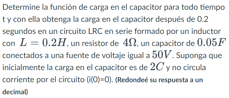 Determine la función de carga en el capacitor para todo tiempo t y con ella obtenga la carga en el capacitor después de 0.2 s