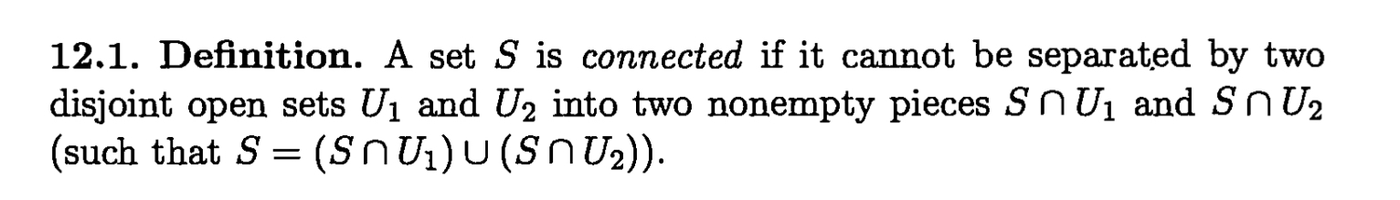 12.1. Definition. A set S is connected if it cannot be separated by two disjoint open sets U1 and U2 into two nonempty pieces