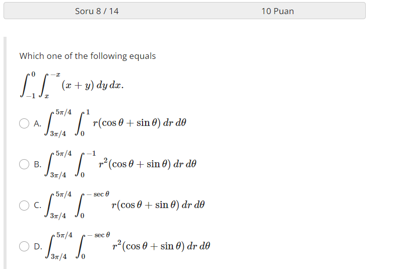 Which one of the following equals \[ \int_{-1}^{0} \int_{x}^{-x}(x+y) d y d x \] A. \( \int_{3 \pi / 4}^{5 \pi / 4} \int_{0}^