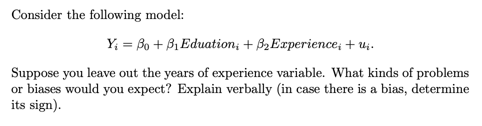 Consider the following model:
\[
Y_{i}=\beta_{0}+\beta_{1} \text { Eduation }_{i}+\beta_{2} \text { Experience }_{i}+u_{i} .