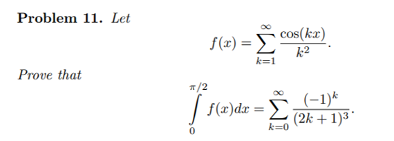 Problem 11. Let \[ f(x)=\sum_{k=1}^{\infty} \frac{\cos (k x)}{k^{2}} . \] Prove that \[ \int_{0}^{\pi / 2} f(x) d x=\sum_{k=0