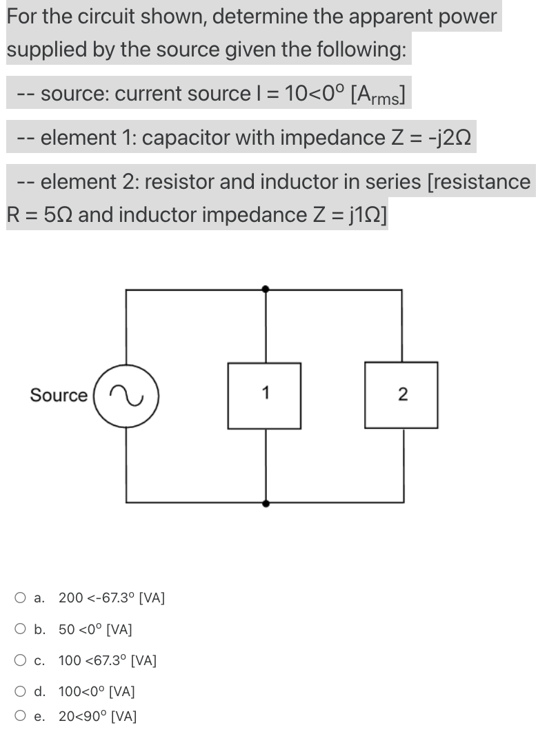 For the circuit shown, determine the apparent power supplied by the source given the following:
-- source: current source \( 